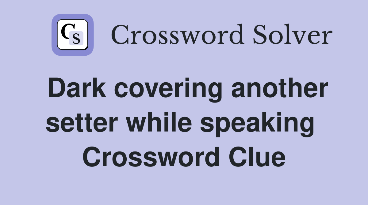 Dark covering another setter while speaking  Crossword Clue