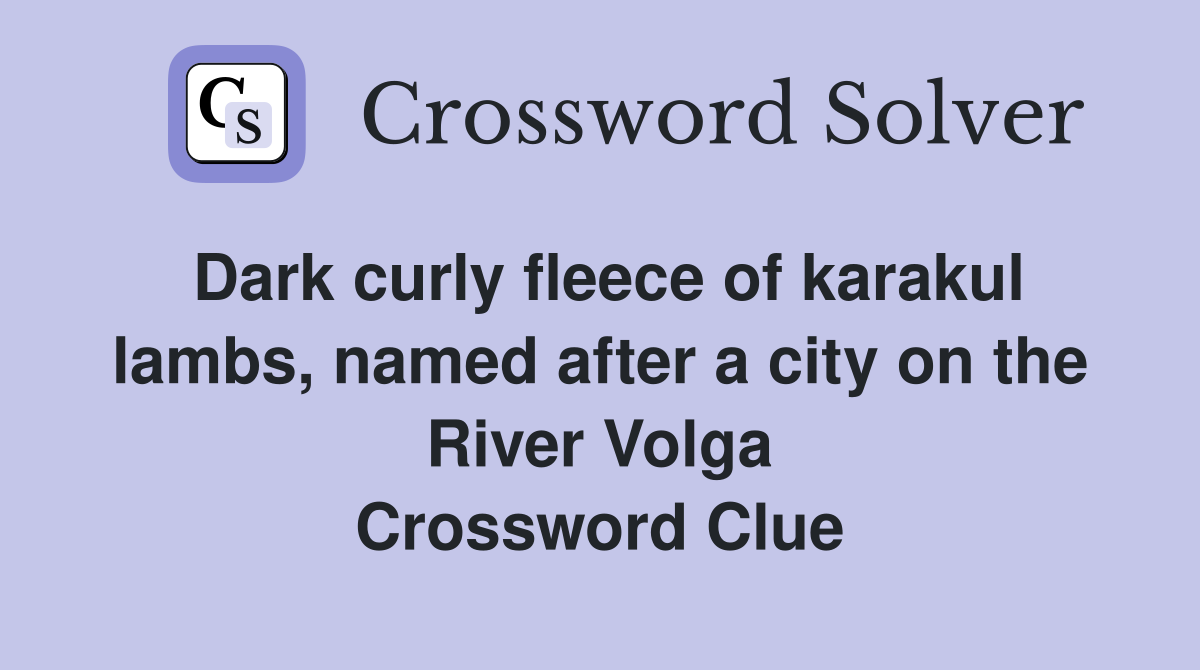 Dark curly fleece of karakul lambs, named after a city on the River Volga Crossword Clue
