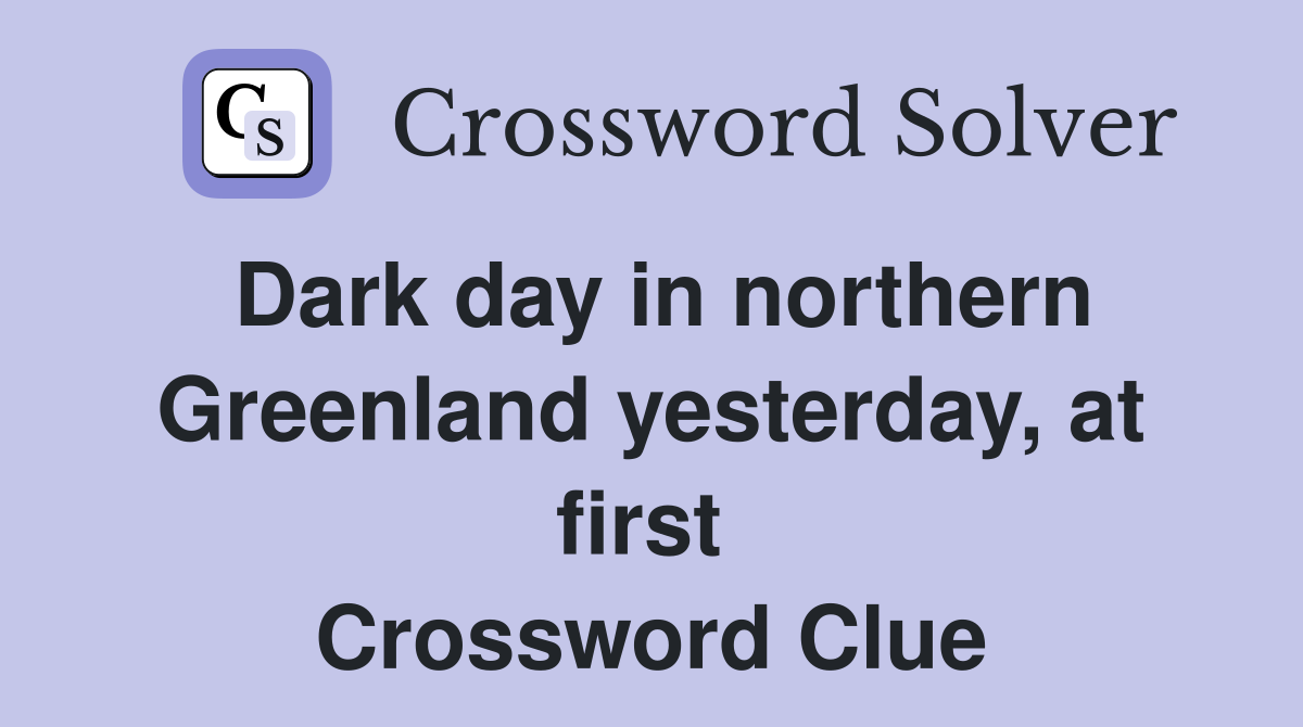 Dark day in northern Greenland yesterday, at first  Crossword Clue