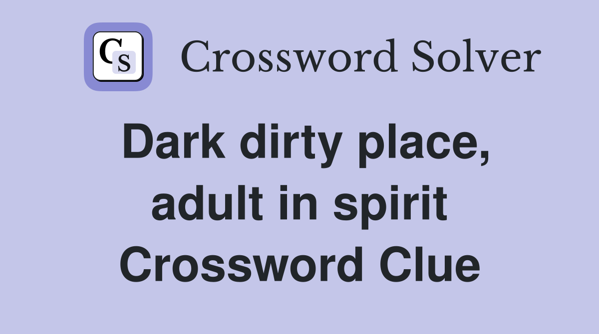Dark dirty place, adult in spirit Crossword Clue