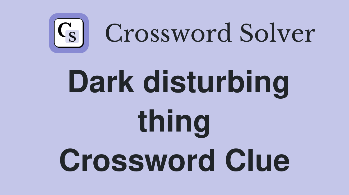 Dark disturbing thing Crossword Clue