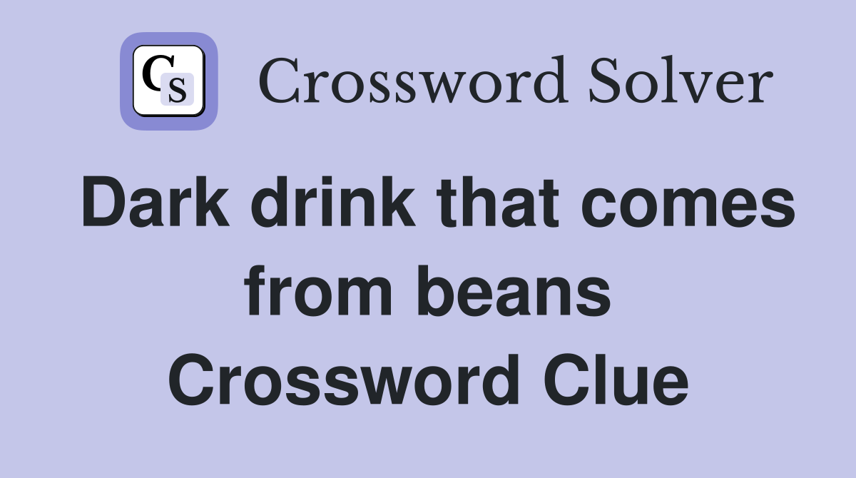 Dark drink that comes from beans Crossword Clue