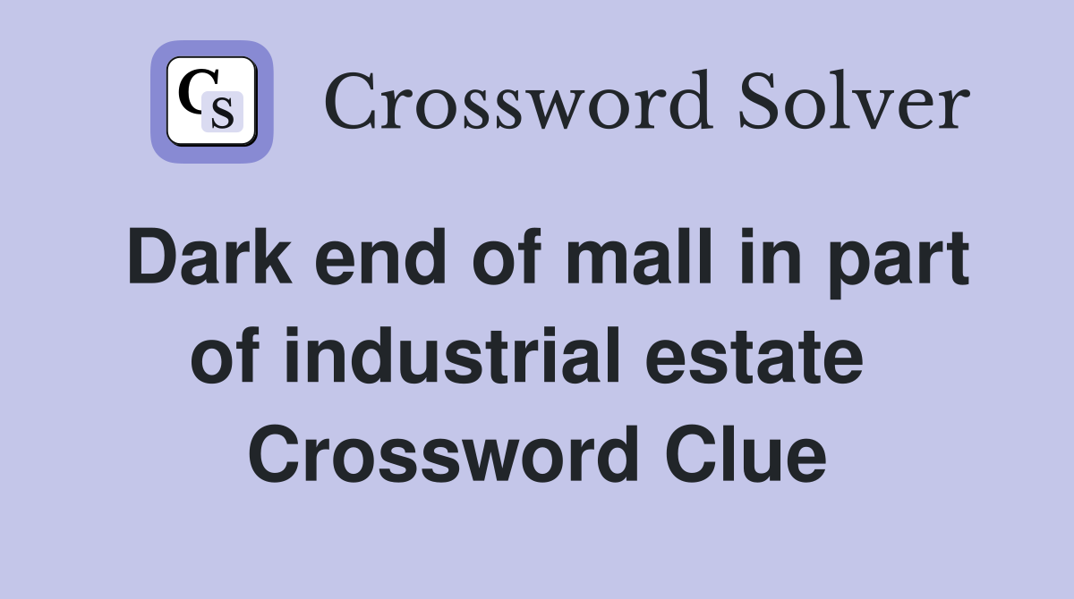 Dark end of mall in part of industrial estate  Crossword Clue