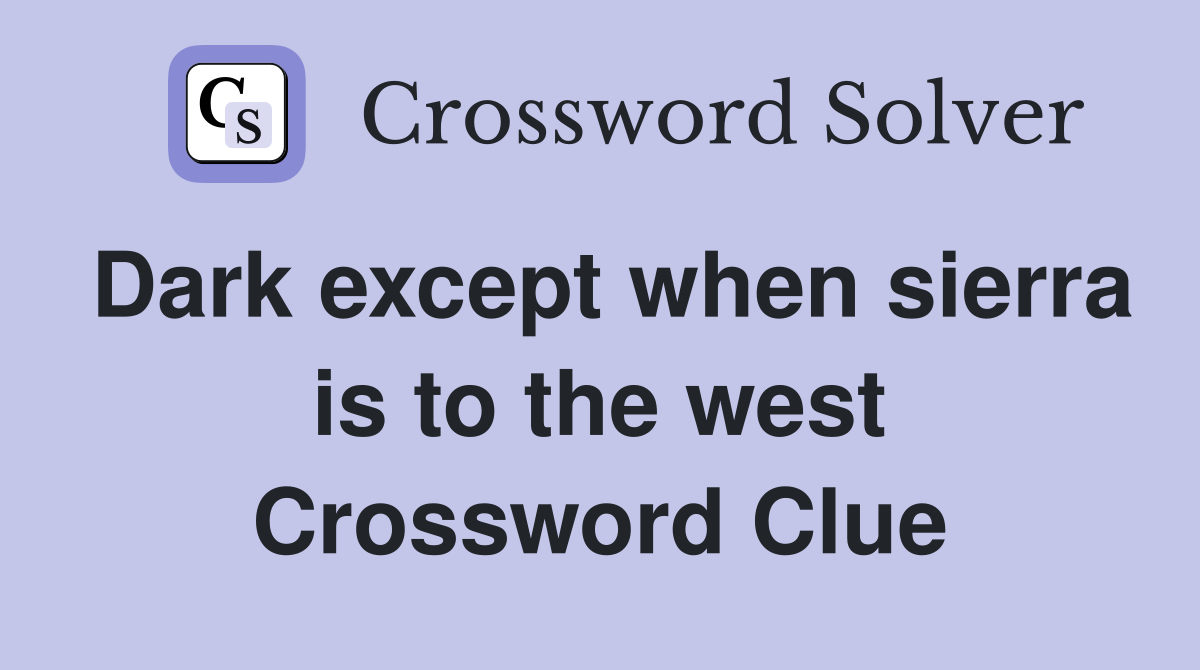 Dark except when sierra is to the west Crossword Clue