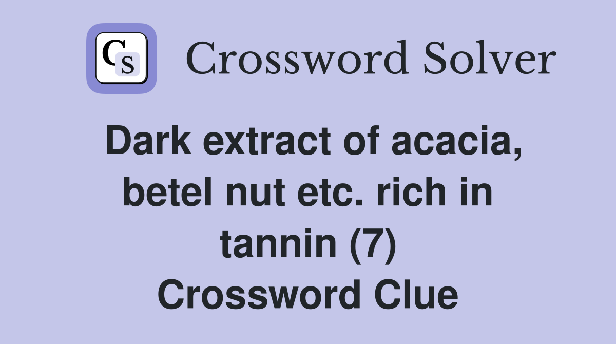 Dark extract of acacia, betel nut etc. rich in tannin (7) Crossword Clue
