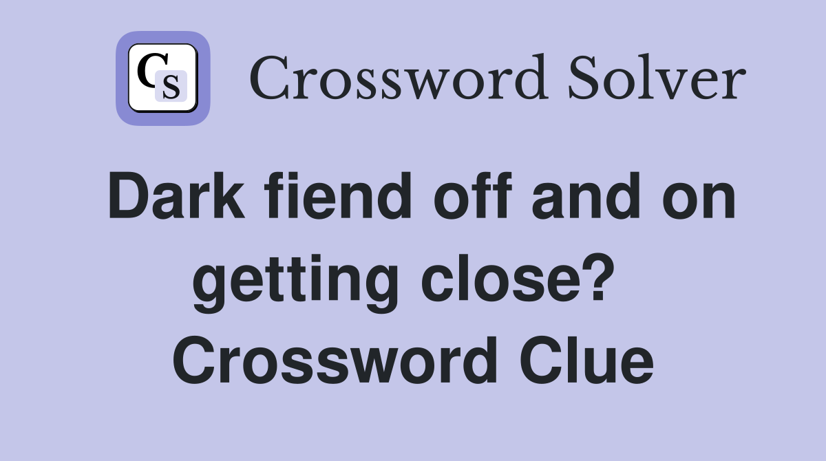 Dark fiend off and on getting close?  Crossword Clue