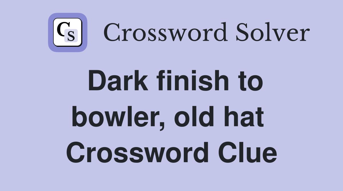 Dark finish to bowler, old hat  Crossword Clue