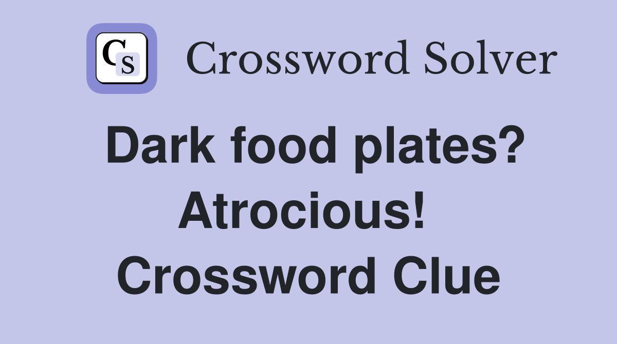 Dark food plates? Atrocious!  Crossword Clue
