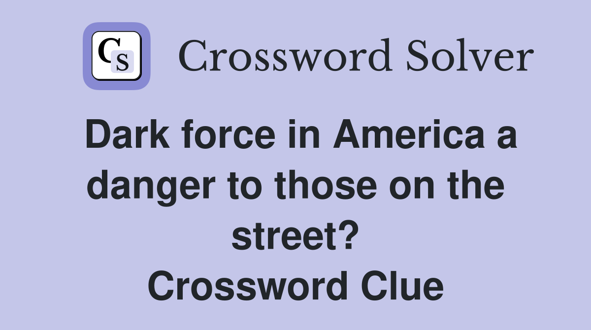 Dark force in America a danger to those on the street? Crossword Clue