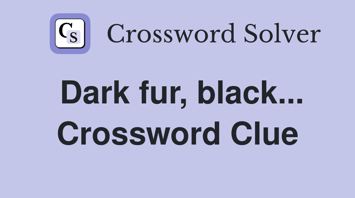 Dark fur, black... Crossword Clue