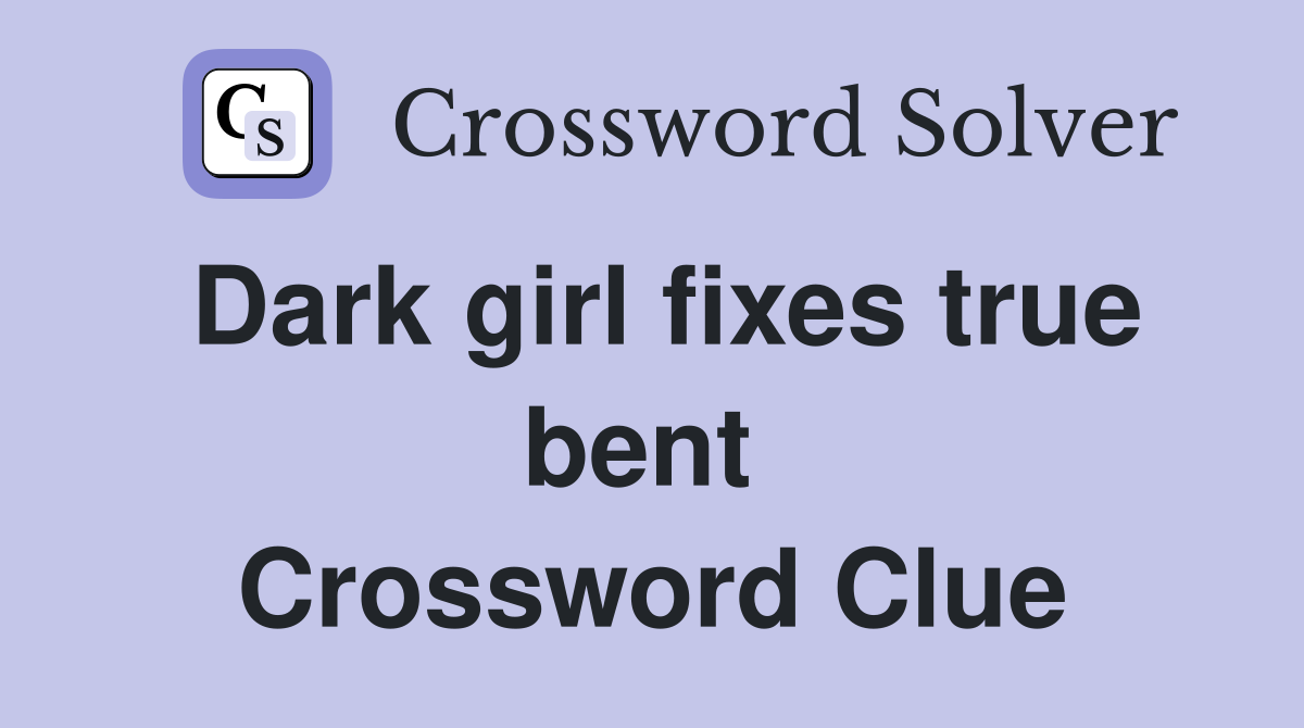 Dark girl fixes true bent  Crossword Clue