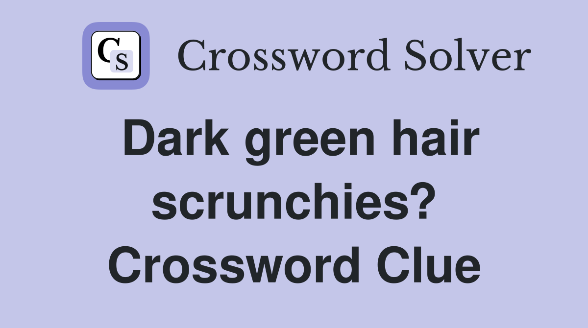 Dark green hair scrunchies? Crossword Clue