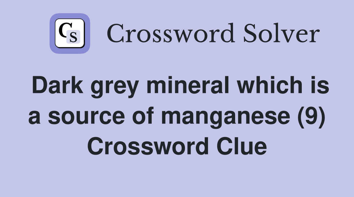 Dark grey mineral which is a source of manganese (9) Crossword Clue