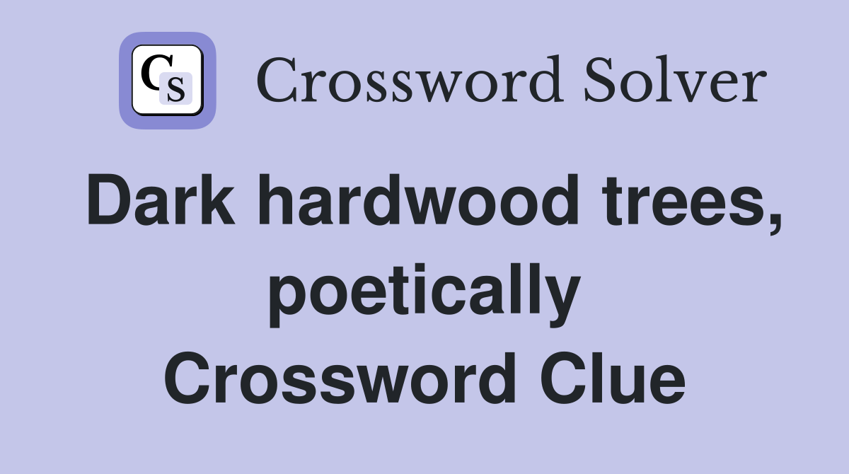 Dark hardwood trees, poetically Crossword Clue