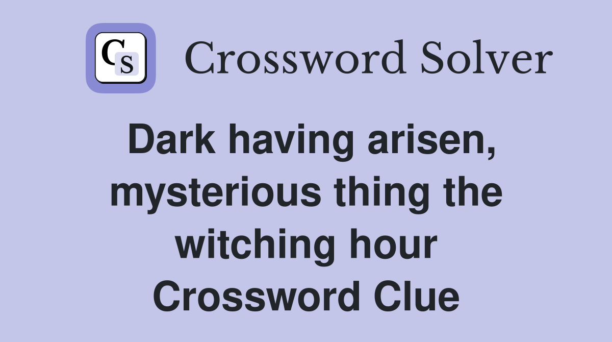 Dark having arisen, mysterious thing the witching hour Crossword Clue