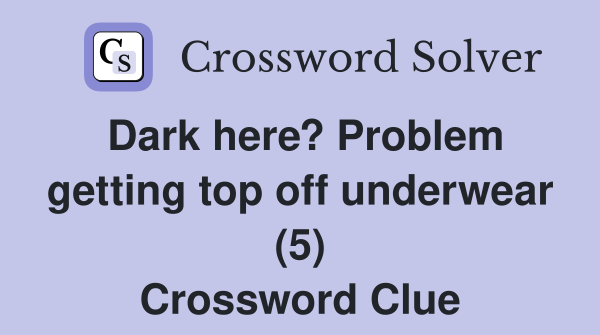 Dark here? Problem getting top off underwear (5) Crossword Clue