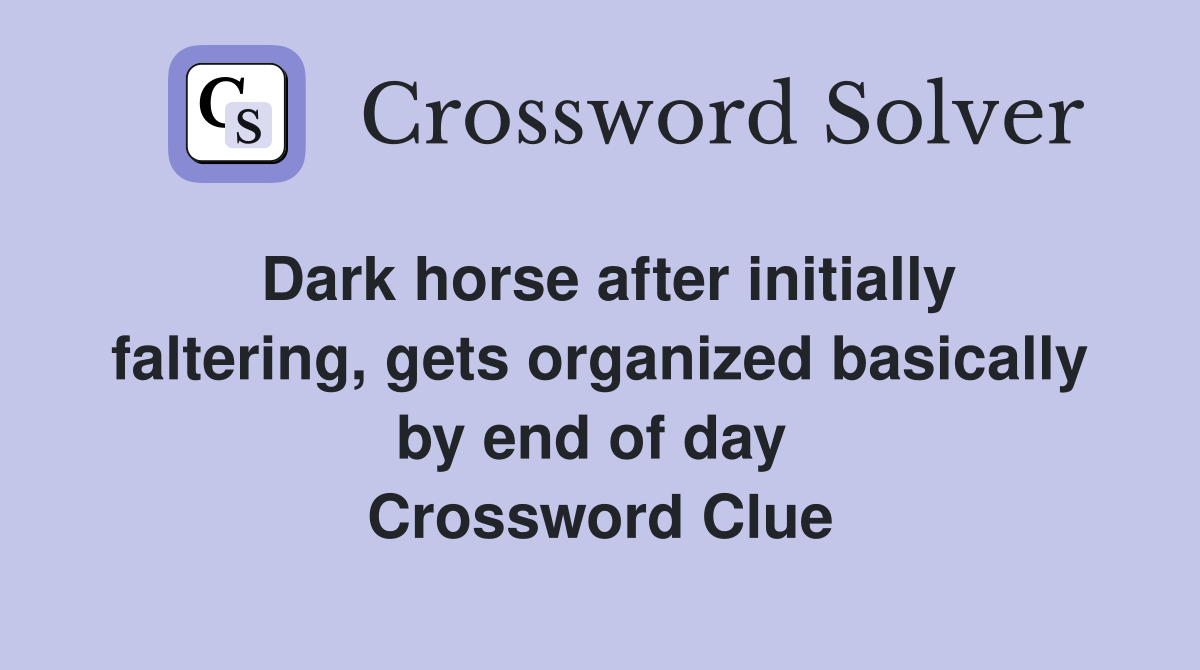 Dark horse after initially faltering, gets organized basically by end of day  Crossword Clue