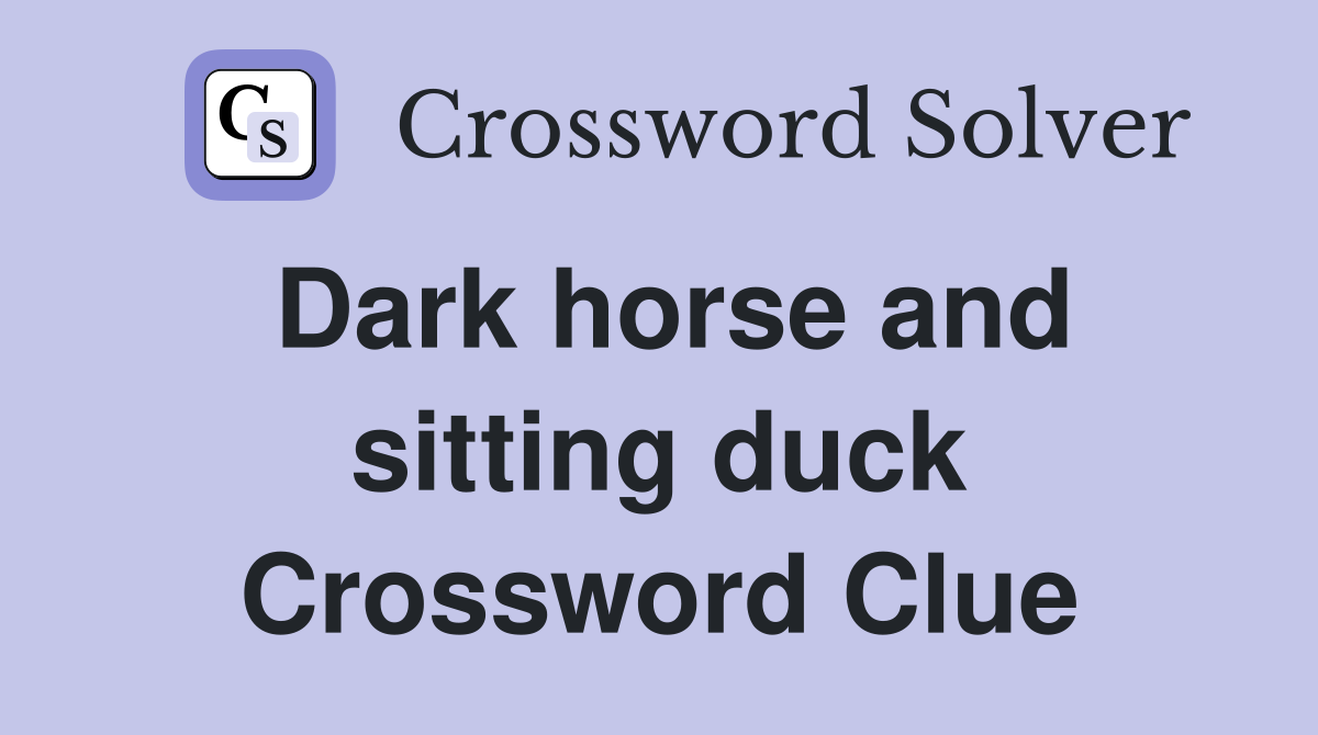 Dark horse and sitting duck Crossword Clue