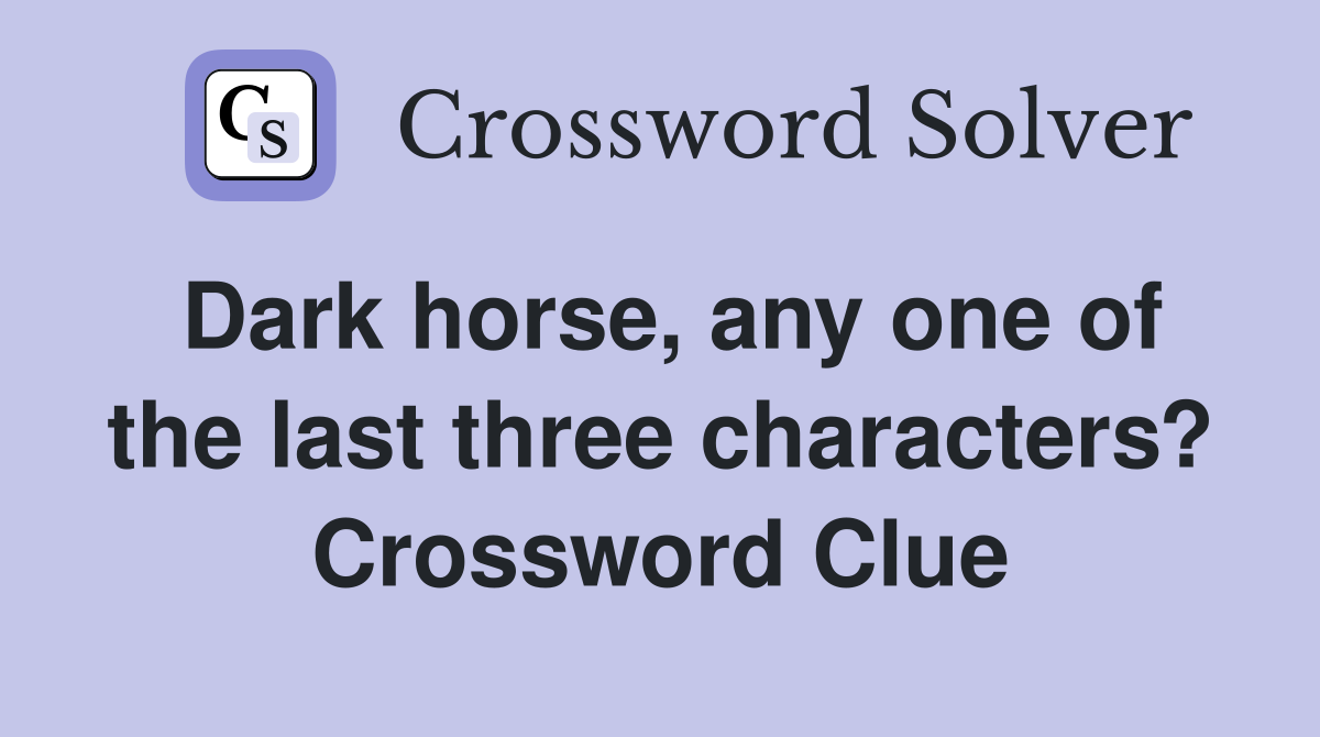 Dark horse, any one of the last three characters? Crossword Clue