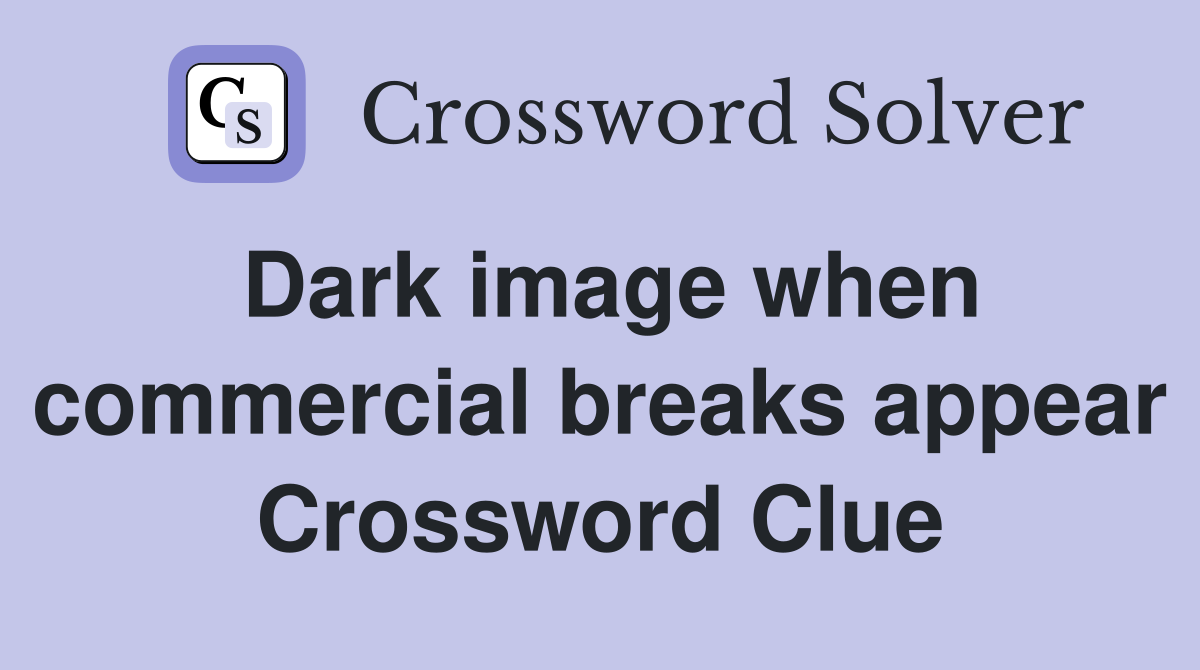 Dark image when commercial breaks appear Crossword Clue