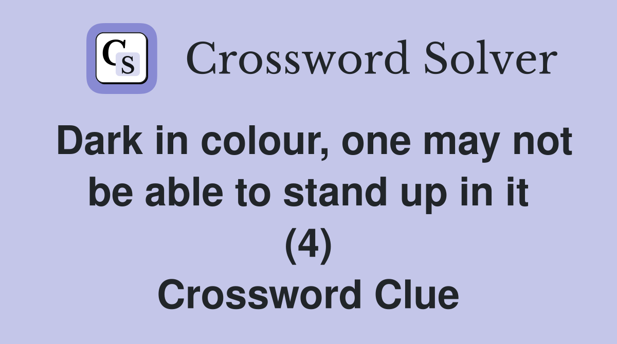 Dark in colour, one may not be able to stand up in it (4) Crossword Clue