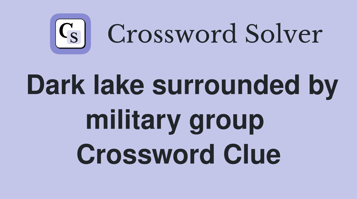 Dark lake surrounded by military group  Crossword Clue