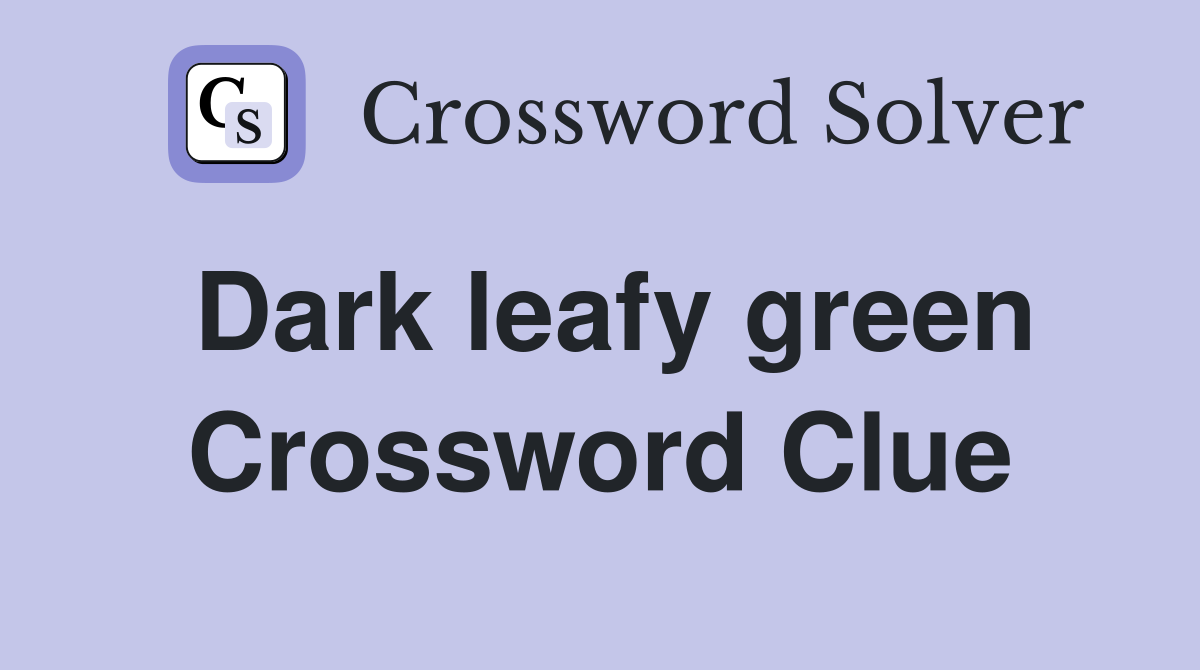 Dark leafy green Crossword Clue