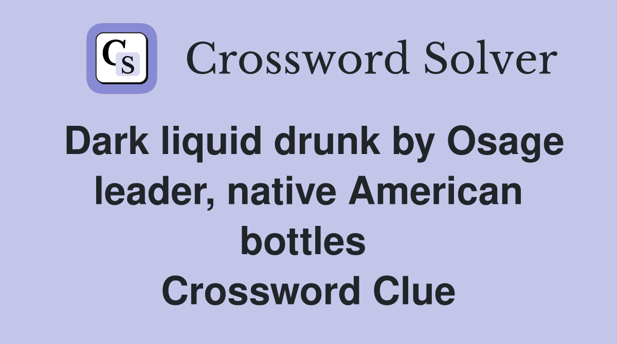 Dark liquid drunk by Osage leader, native American bottles  Crossword Clue