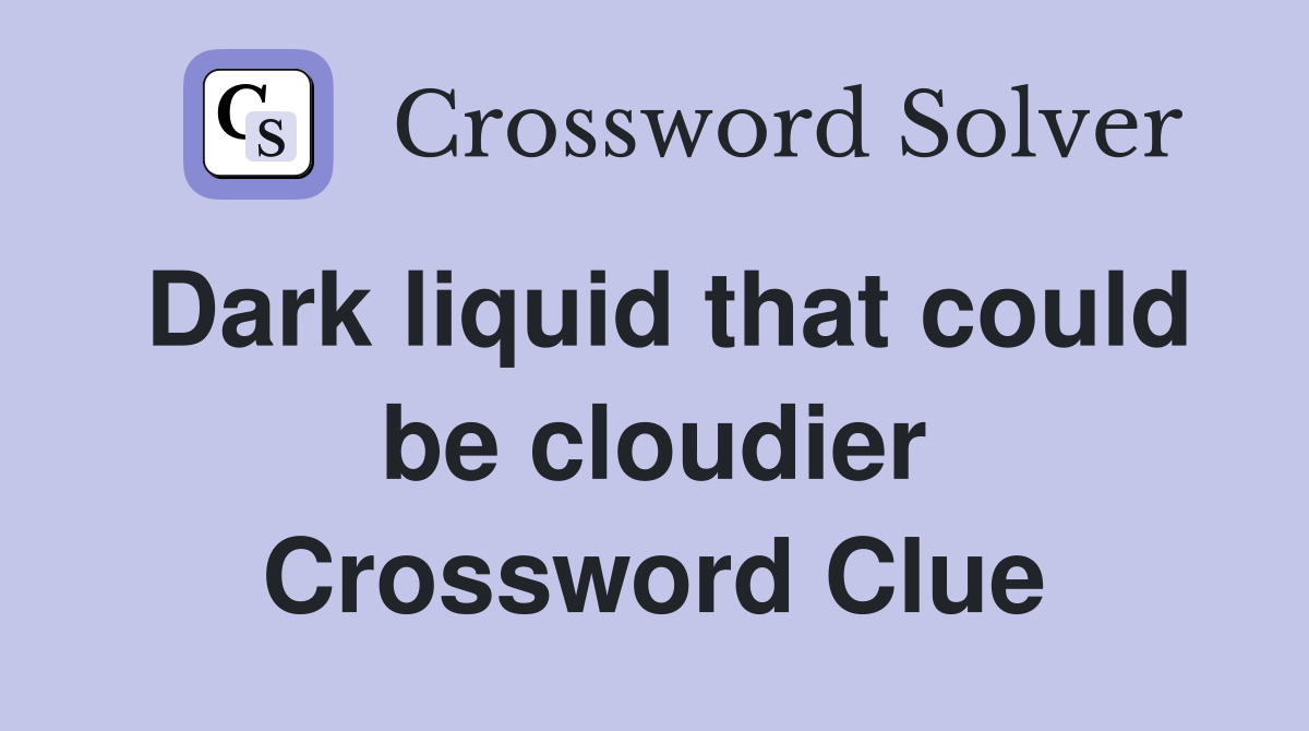 Dark liquid that could be cloudier Crossword Clue
