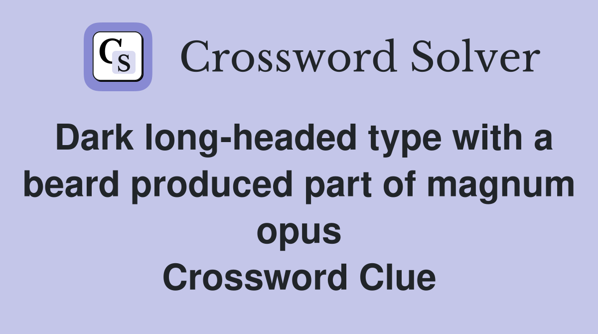Dark long-headed type with a beard produced part of magnum opus Crossword Clue