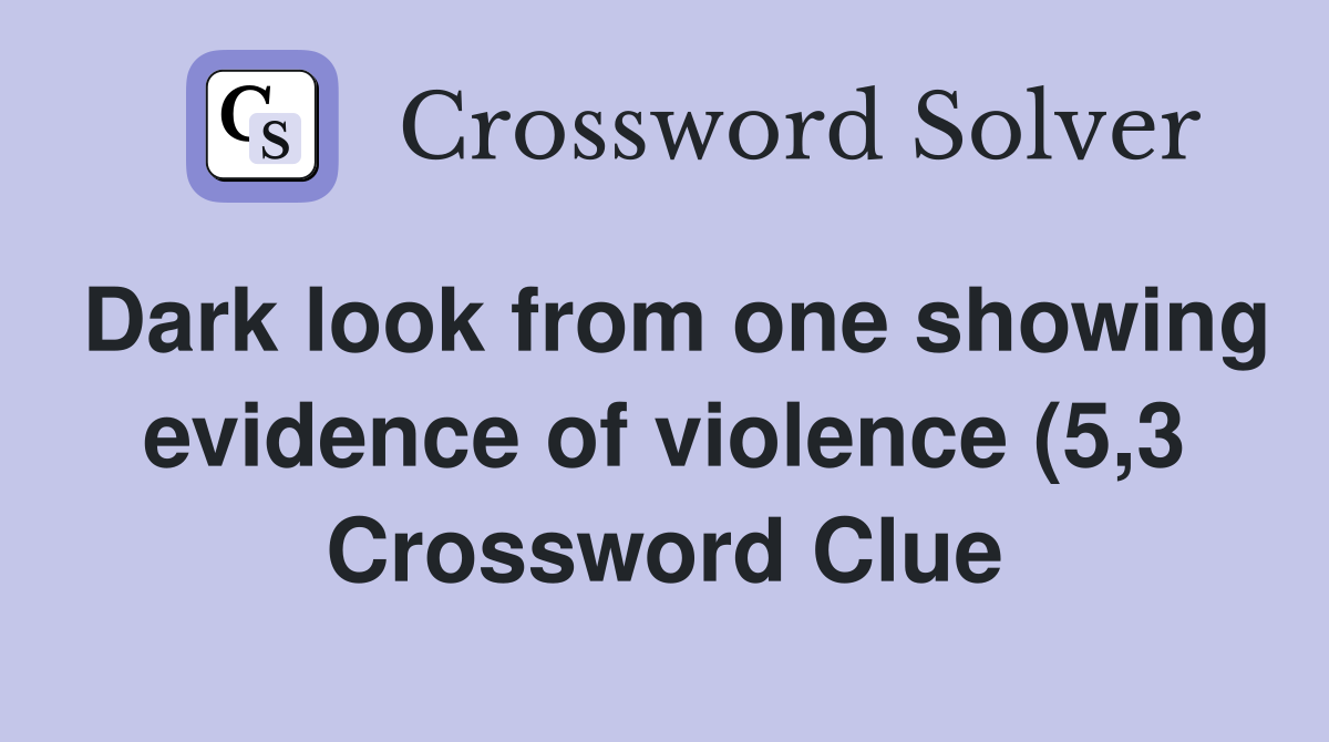 Dark look from one showing evidence of violence (5 3) Crossword Clue Dark look from one showing evidence of violence (5 3) Crossword Clue