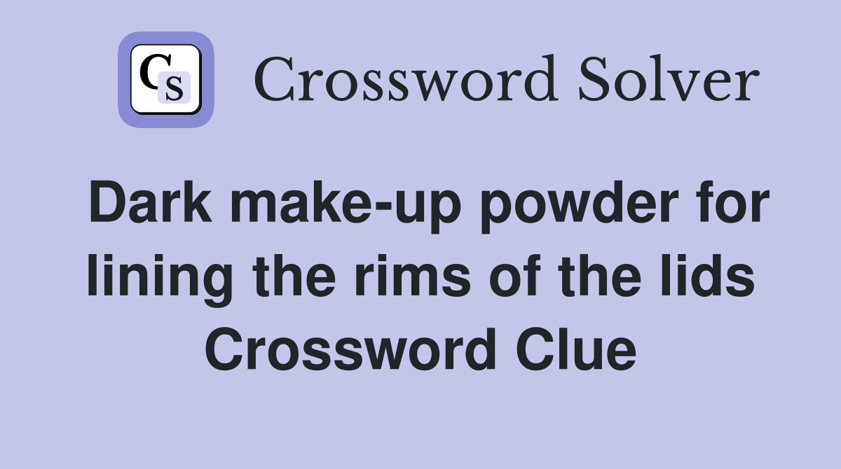 Dark make-up powder for lining the rims of the lids Crossword Clue