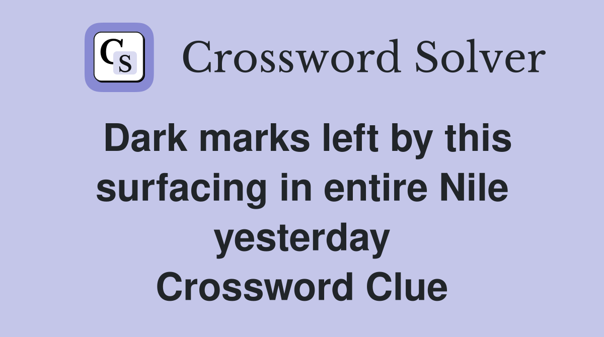 Dark marks left by this surfacing in entire Nile yesterday Crossword Clue