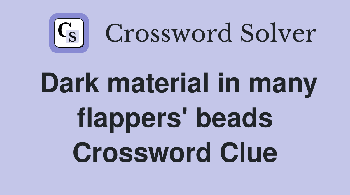 Dark material in many flappers' beads Crossword Clue