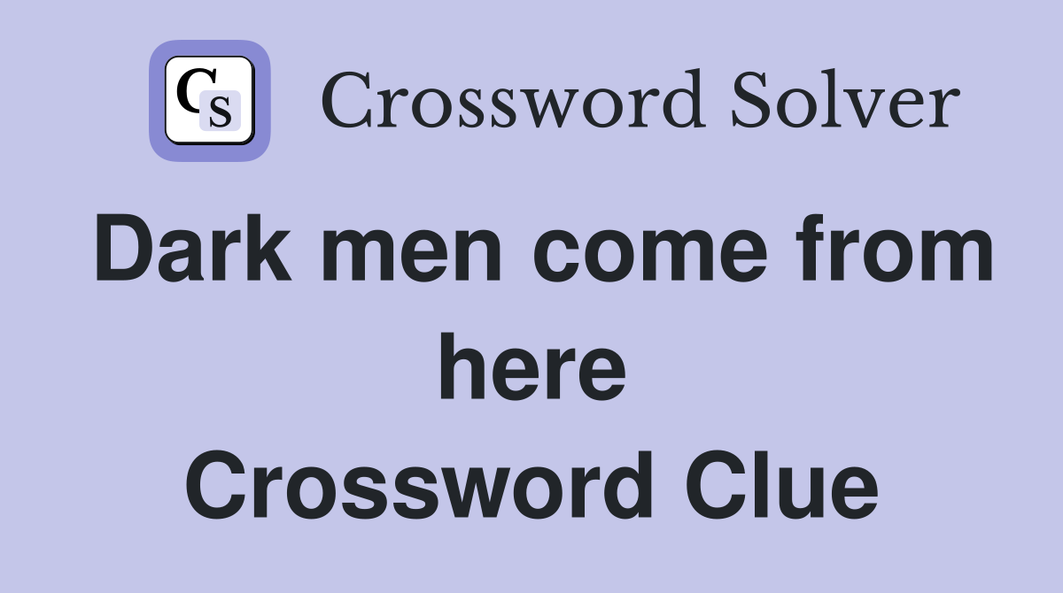 Dark men come from here Crossword Clue