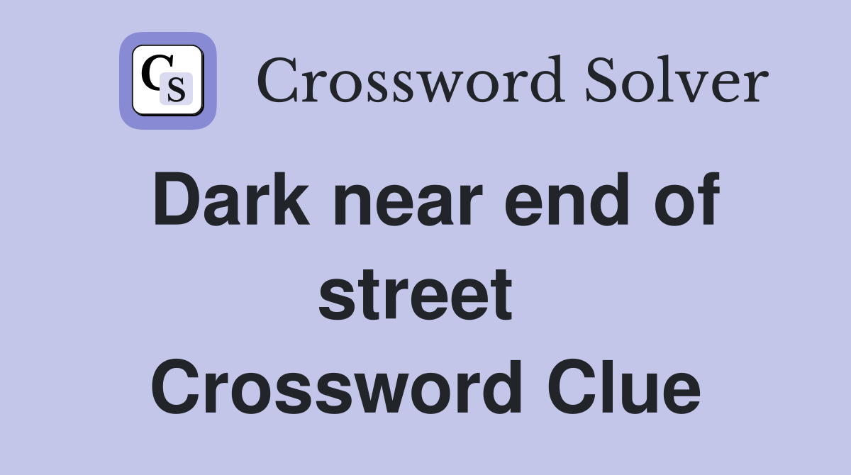 Dark near end of street  Crossword Clue