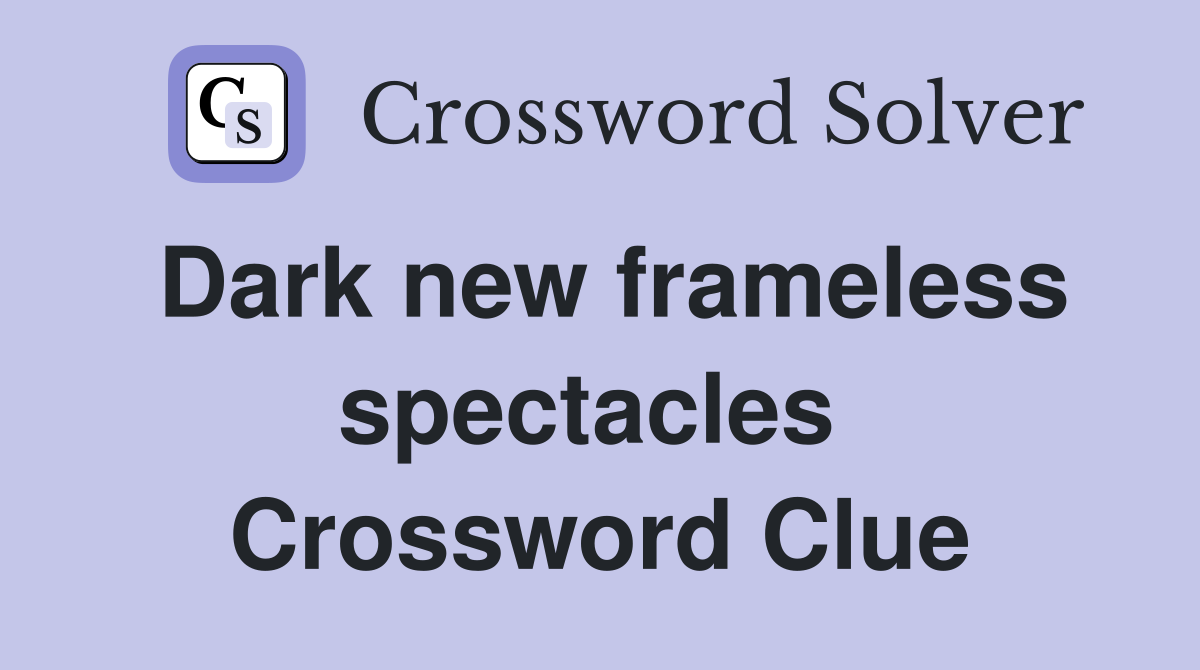 Dark new frameless spectacles  Crossword Clue