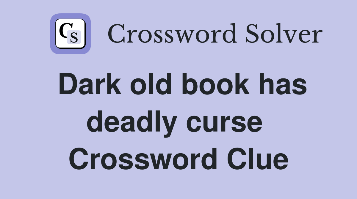 Dark old book has deadly curse  Crossword Clue