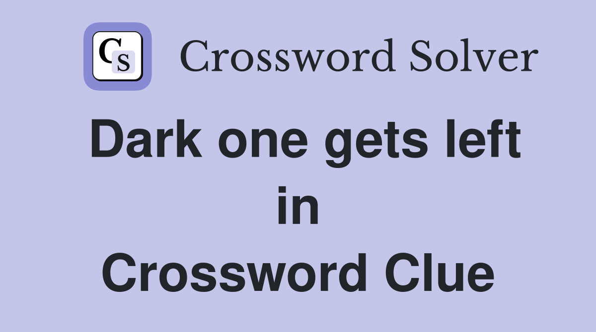 Dark one gets left in Crossword Clue