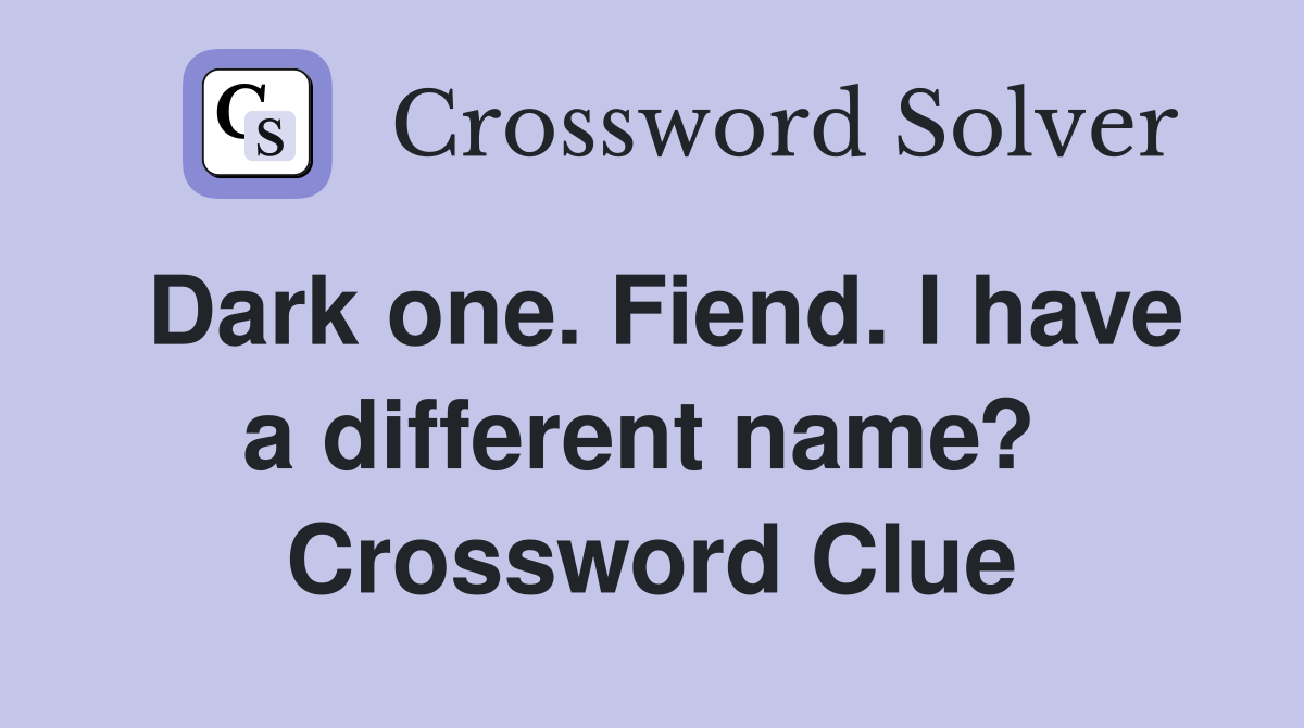 Dark one. Fiend. I have a different name?  Crossword Clue