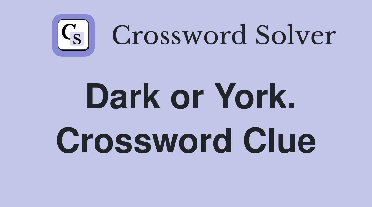 Dark or York. Crossword Clue