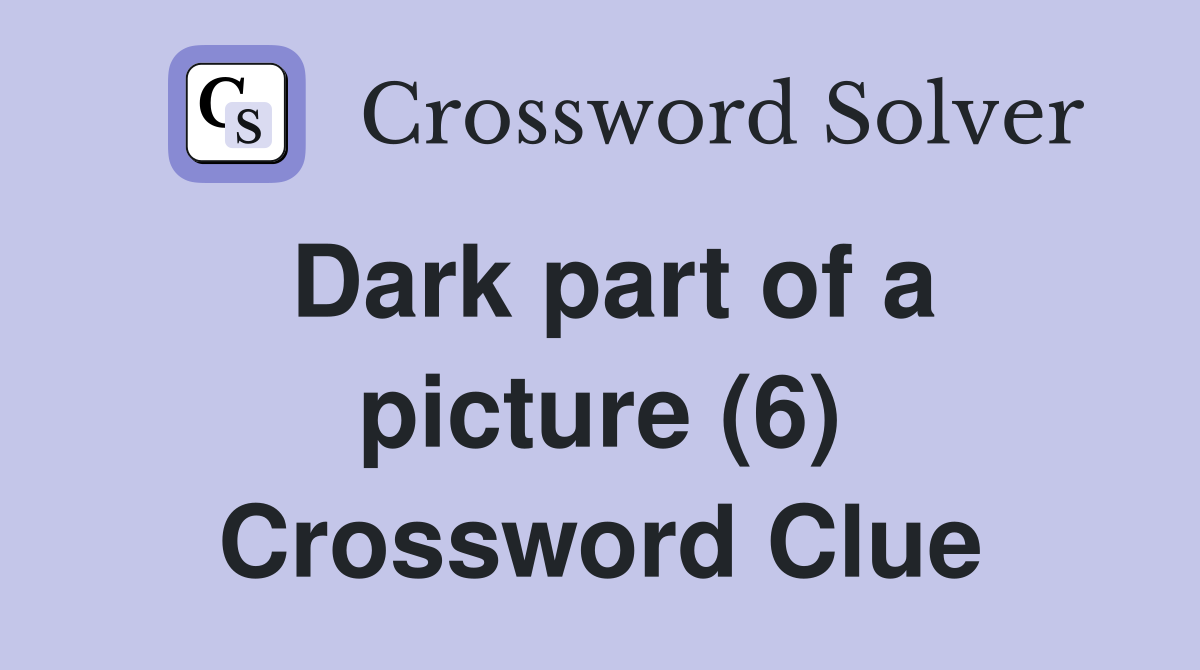 Dark part of a picture (6) Crossword Clue