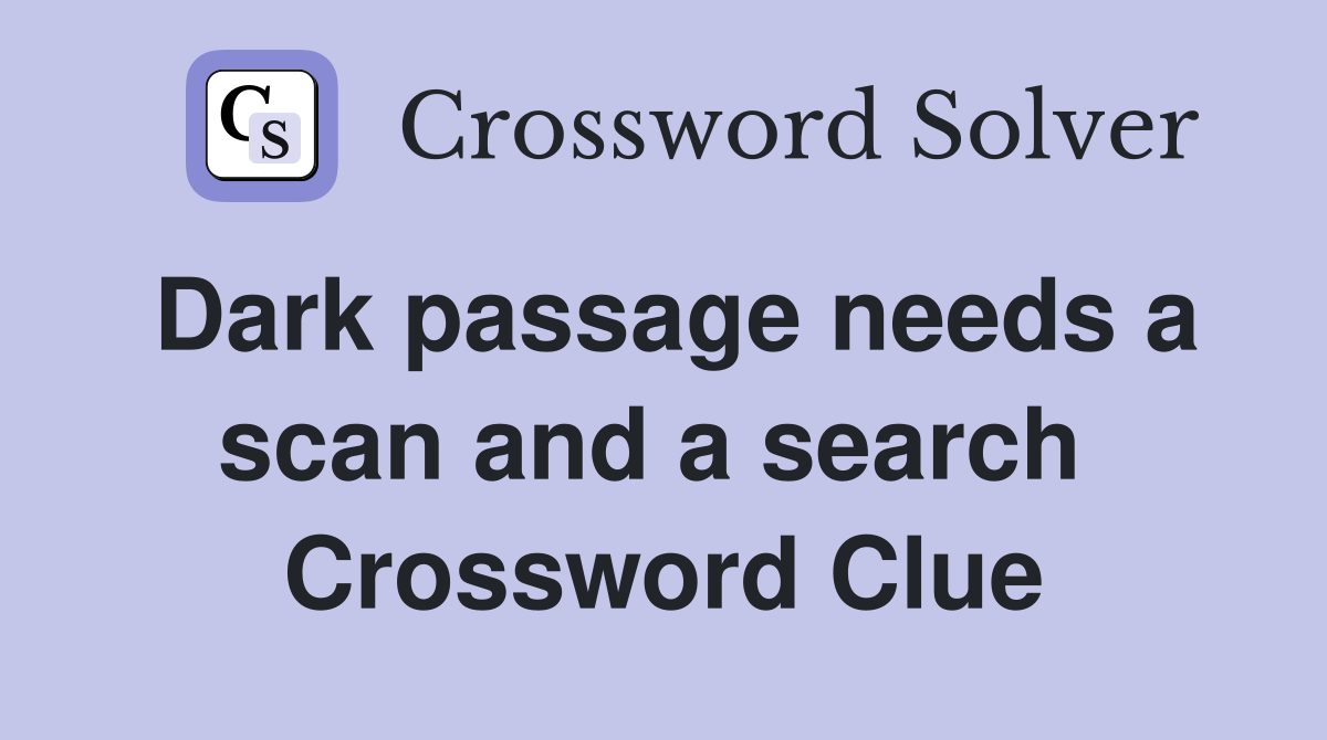 Dark passage needs a scan and a search  Crossword Clue