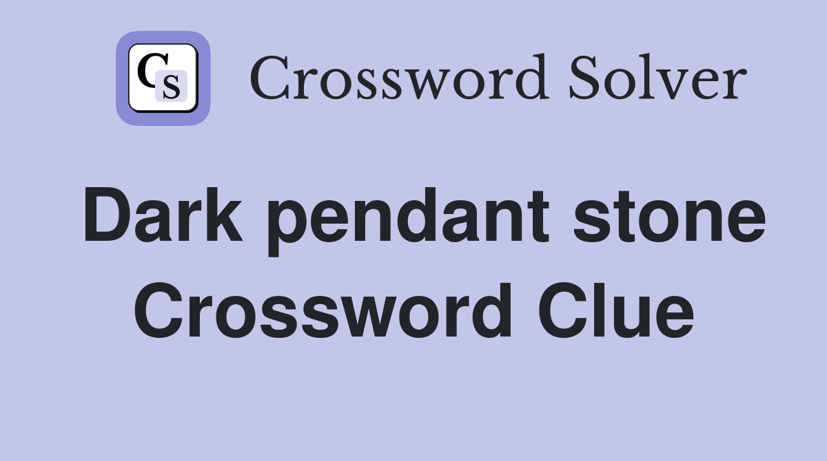 Dark pendant stone Crossword Clue