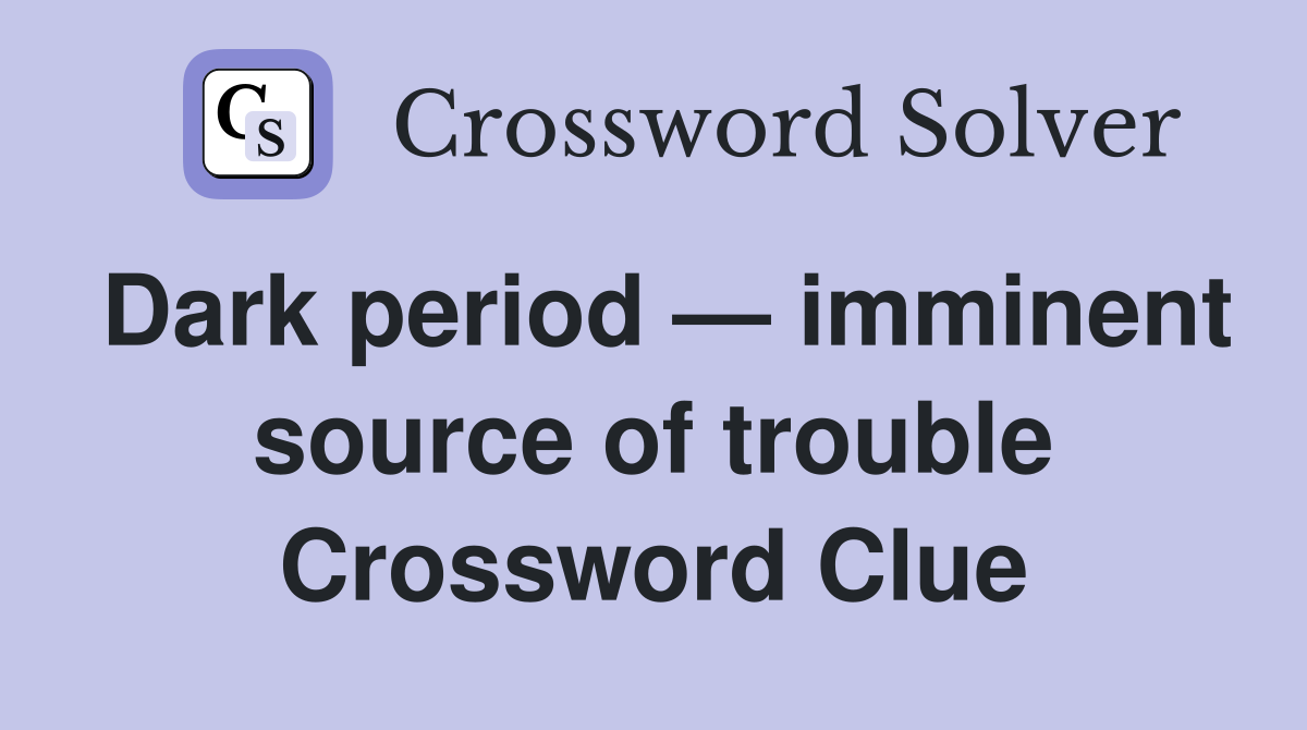 Dark period — imminent source of trouble Crossword Clue