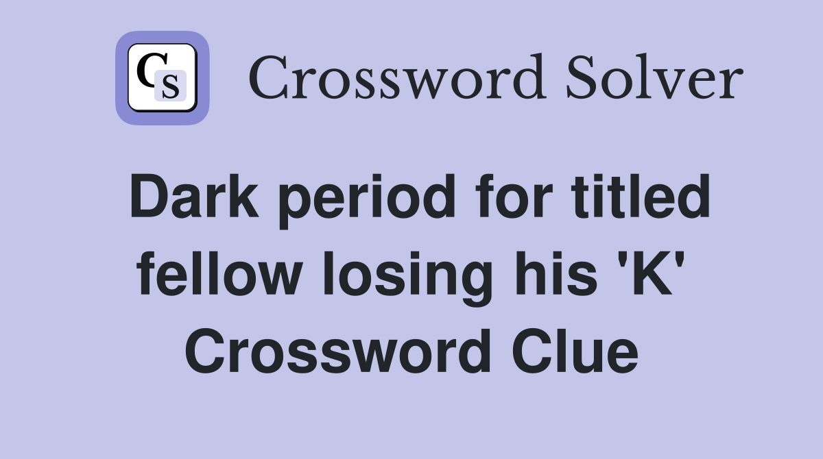 Dark period for titled fellow losing his 'K' Crossword Clue