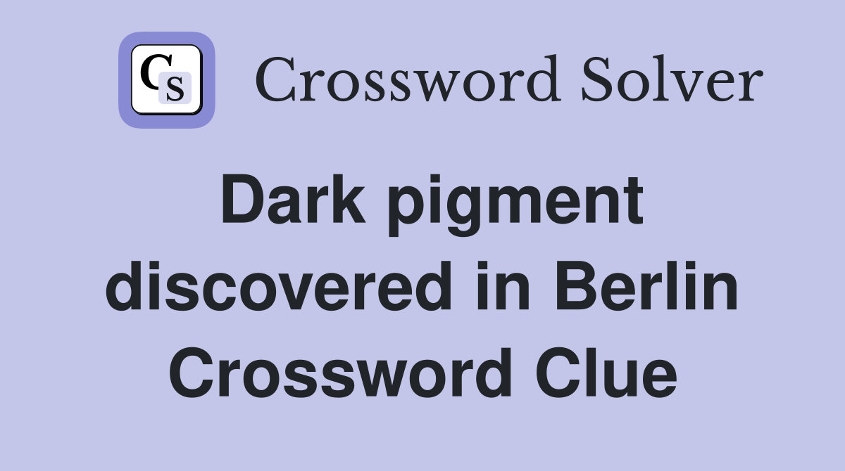 Dark pigment discovered in Berlin Crossword Clue