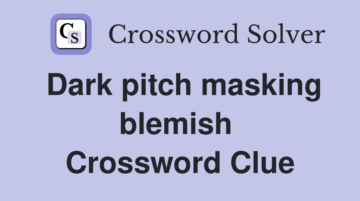 Dark pitch masking blemish  Crossword Clue