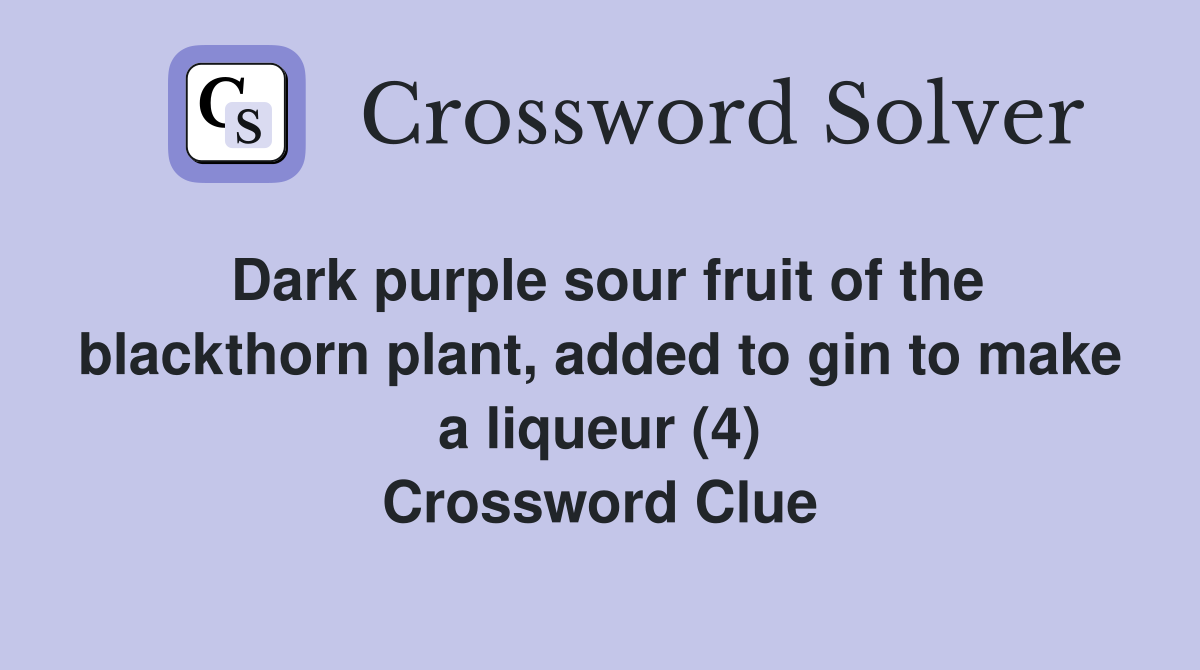 Dark purple sour fruit of the blackthorn plant, added to gin to make a liqueur (4) Crossword Clue