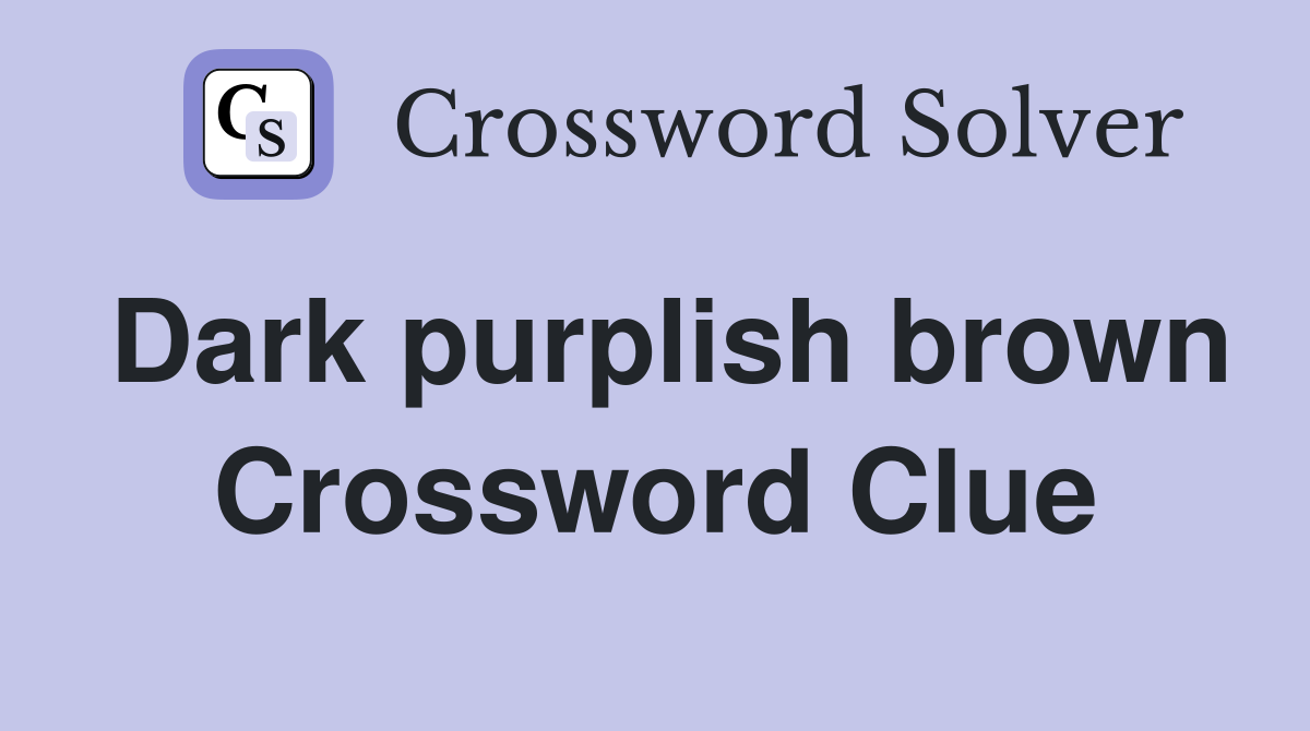 Dark purplish brown Crossword Clue